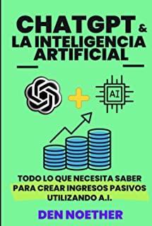 ChatGPT y la Inteligencia Artificial: todo lo que necesitas saber para crear ingresos pasivos utilizando Inteligencia Artificial.