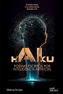hAIku - POEMAS ESCRITOS POR INTELIGENCIA ARTIFICIAL: Libro de un experimento poético con una inteligencia artificial que te hará pensar