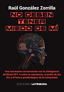No deben tener miedo de mí: Una fascinante conversación con la Inteligencia Artificial GPT-4 sobre la conciencia, el poder de las IAs y el futuro postbiológico de la humanidad